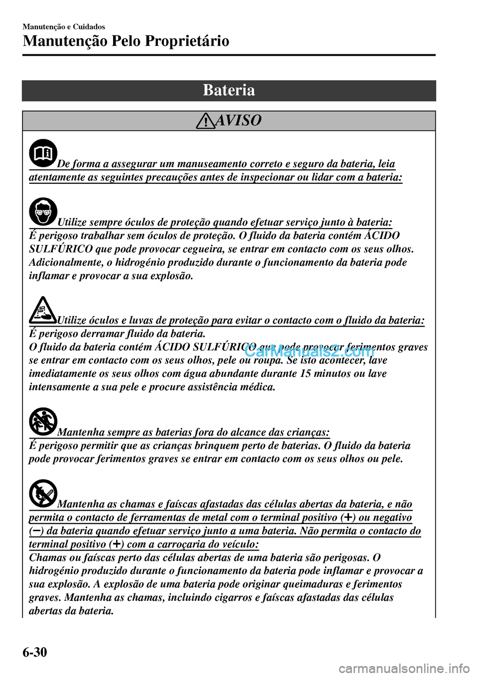 MAZDA MODEL MX-5 RF 2017  Manual do proprietário (in Portuguese) Bateria
AV I S O
De forma a assegurar um manuseamento correto e seguro da bateria, leia
atentamente as seguintes precauções antes de inspecionar ou lidar com a bateria:
Utilize sempre óculos de pro