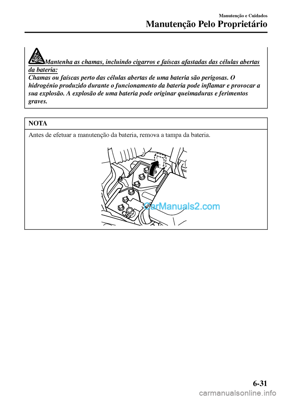 MAZDA MODEL MX-5 RF 2017  Manual do proprietário (in Portuguese) Mantenha as chamas, incluindo cigarros e faíscas afastadas das células abertas
da bateria:
Chamas ou faíscas perto das células abertas de uma bateria são perigosas. O
hidrogénio produzido durant