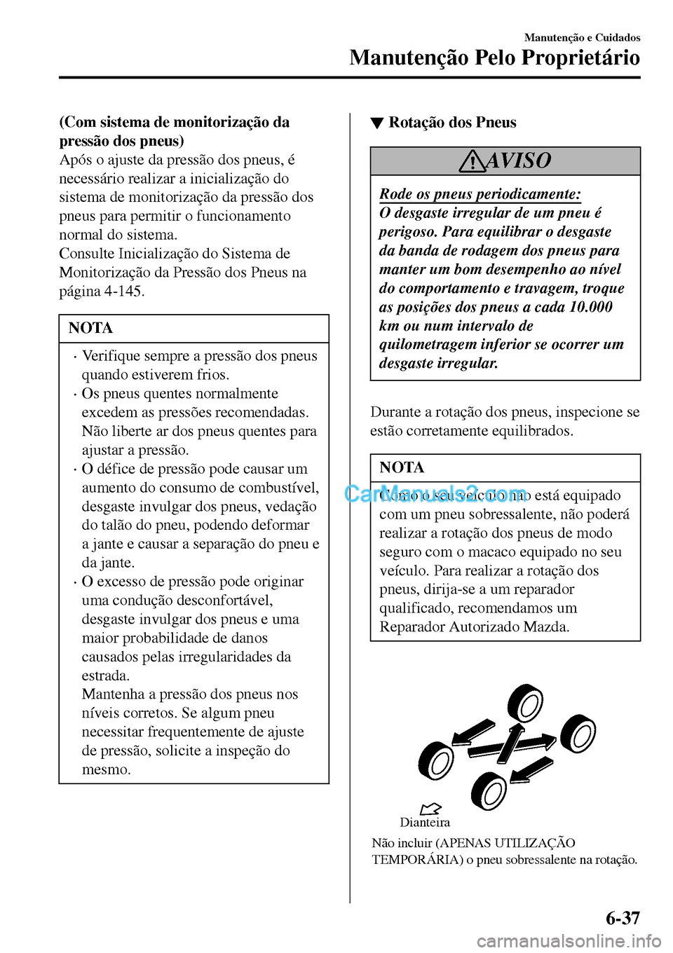 MAZDA MODEL MX-5 RF 2017 Manual do proprietário (in Portuguese) (Com sistema de monitorização da
pressão dos pneus)
Após o ajuste da pressão dos pneus, é
necessário realizar a inicialização do
sistema de monitorização da pressão dos
pneus para permitir MAZDA MODEL MX-5 RF 2017 Manual do proprietário (in Portuguese) (Com sistema de monitorização da
pressão dos pneus)
Após o ajuste da pressão dos pneus, é
necessário realizar a inicialização do
sistema de monitorização da pressão dos
pneus para permitir