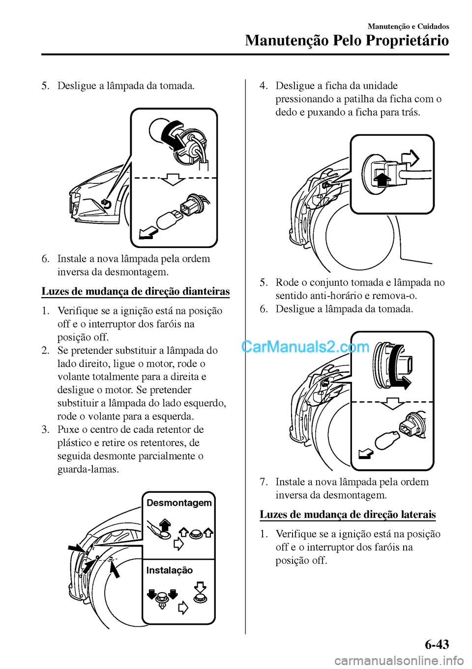 MAZDA MODEL MX-5 RF 2017  Manual do proprietário (in Portuguese) 5. Desligue a lâmpada da tomada.
 
6. Instale a nova lâmpada pela ordem
inversa da desmontagem.
Luzes de mudança de direção dianteiras
1. Verifique se a ignição está na posição
off e o inter