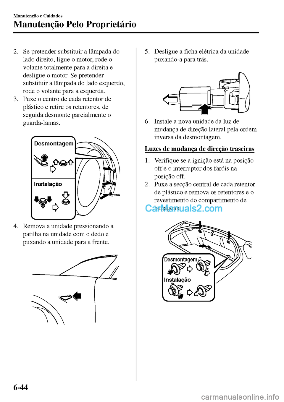 MAZDA MODEL MX-5 RF 2017  Manual do proprietário (in Portuguese) 2. Se pretender substituir a lâmpada do
lado direito, ligue o motor, rode o
volante totalmente para a direita e
desligue o motor. Se pretender
substituir a lâmpada do lado esquerdo,
rode o volante p
