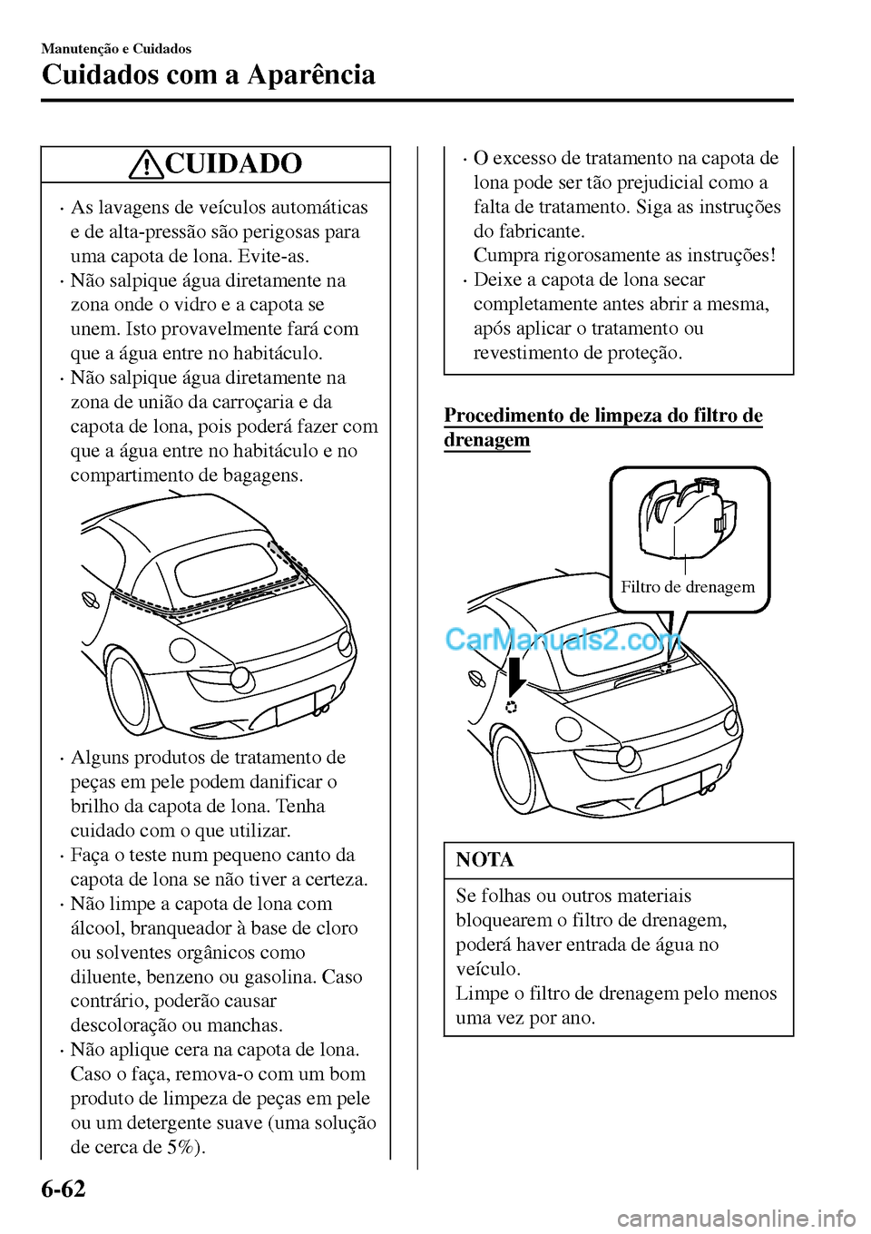 MAZDA MODEL MX-5 RF 2017  Manual do proprietário (in Portuguese) CUIDADO
•As lavagens de veículos automáticas
e de alta-pressão são perigosas para
uma capota de lona. Evite-as.
•Não salpique água diretamente na
zona onde o vidro e a capota se
unem. Isto p