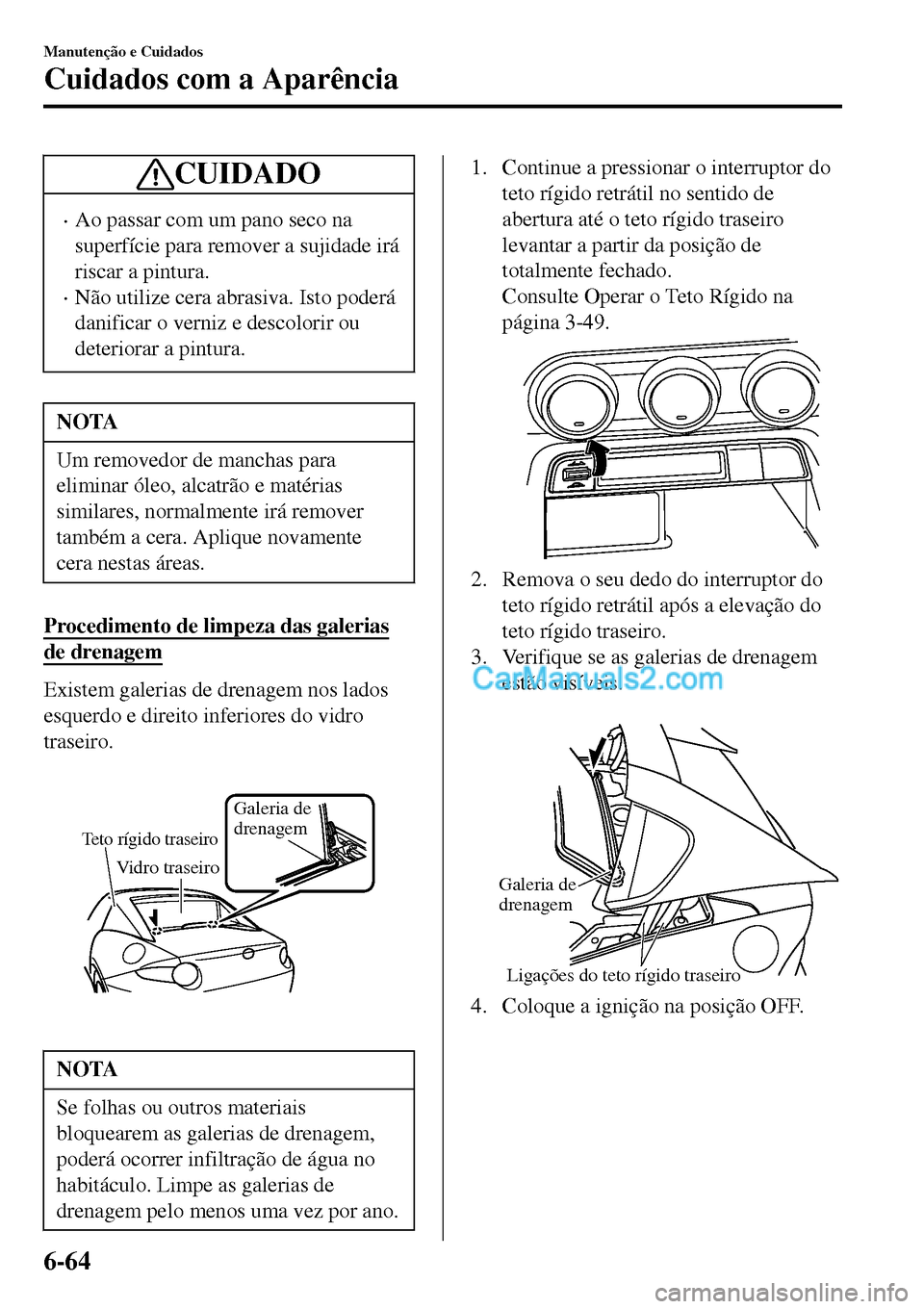 MAZDA MODEL MX-5 RF 2017  Manual do proprietário (in Portuguese) CUIDADO
•Ao passar com um pano seco na
superfície para remover a sujidade irá
riscar a pintura.
•Não utilize cera abrasiva. Isto poderá
danificar o verniz e descolorir ou
deteriorar a pintura.