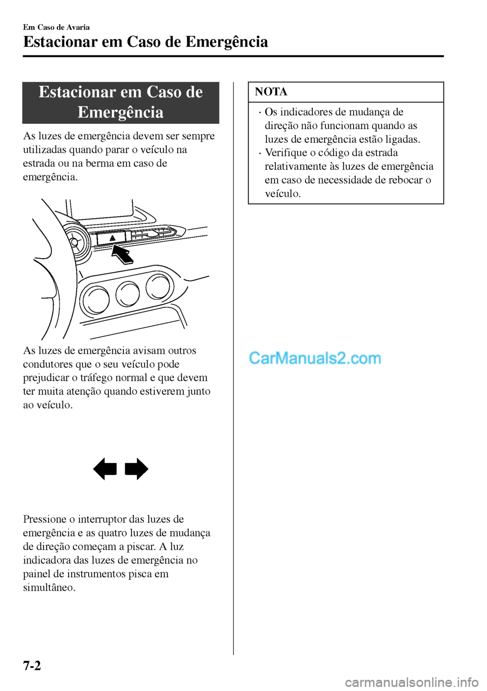 MAZDA MODEL MX-5 RF 2017  Manual do proprietário (in Portuguese) Estacionar em Caso de
Emergência
As luzes de emergência devem ser sempre
utilizadas quando parar o veículo na
estrada ou na berma em caso de
emergência.
 
As luzes de emergência avisam outros
con