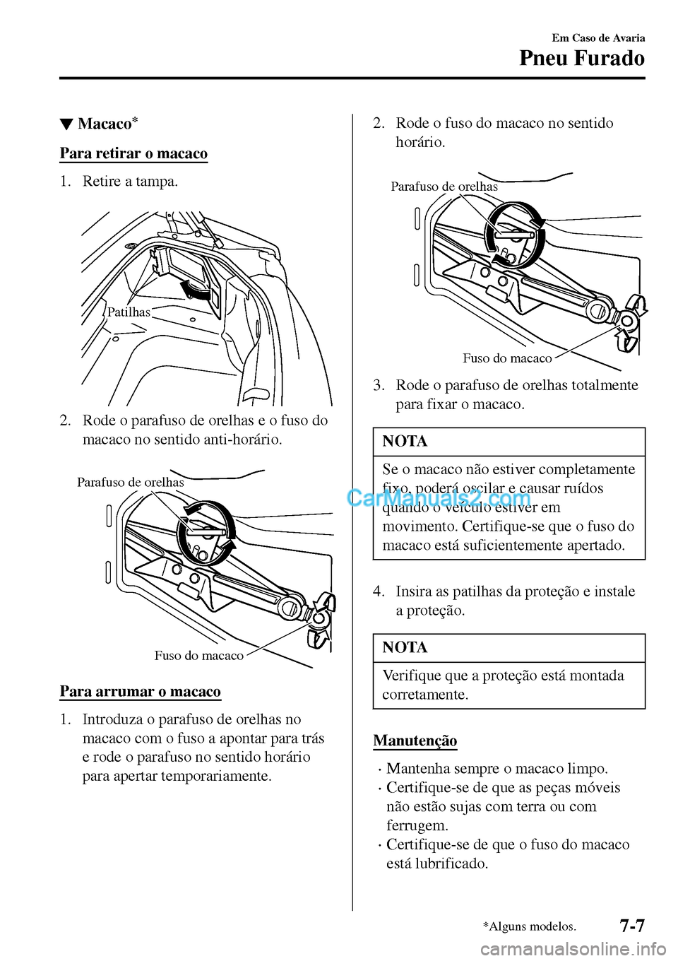 MAZDA MODEL MX-5 RF 2017  Manual do proprietário (in Portuguese) ▼Macaco*
Para retirar o macaco
1. Retire a tampa.
 
Patilhas
2. Rode o parafuso de orelhas e o fuso do
macaco no sentido anti-horário.
 
Parafuso de orelhas
Fuso do macaco
Para arrumar o macaco
1. 