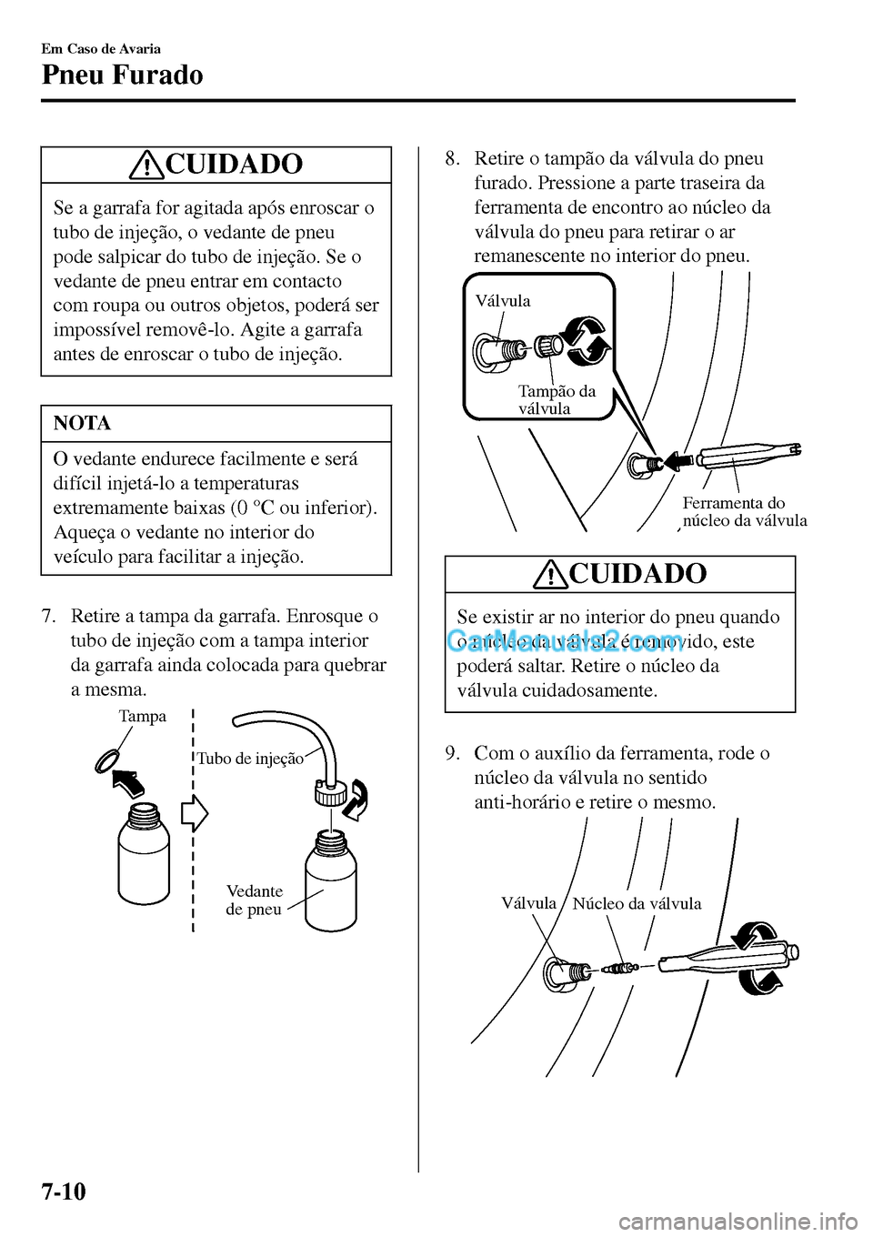 MAZDA MODEL MX-5 RF 2017  Manual do proprietário (in Portuguese) CUIDADO
Se a garrafa for agitada após enroscar o
tubo de injeção, o vedante de pneu
pode salpicar do tubo de injeção. Se o
vedante de pneu entrar em contacto
com roupa ou outros objetos, poderá 