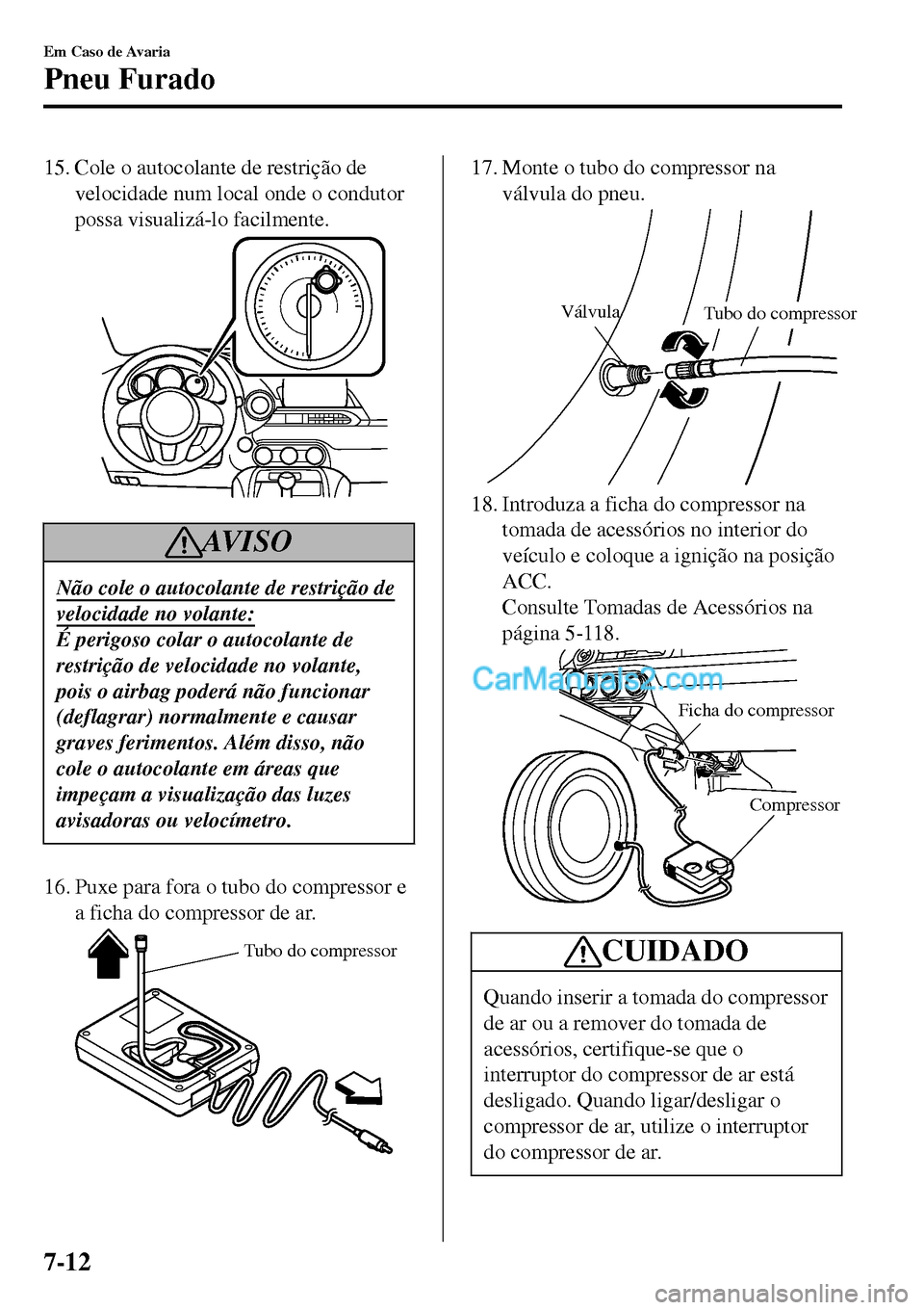 MAZDA MODEL MX-5 RF 2017  Manual do proprietário (in Portuguese) 15. Cole o autocolante de restrição de
velocidade num local onde o condutor
possa visualizá-lo facilmente.
AV I S O
Não cole o autocolante de restrição de
velocidade no volante:
É perigoso cola