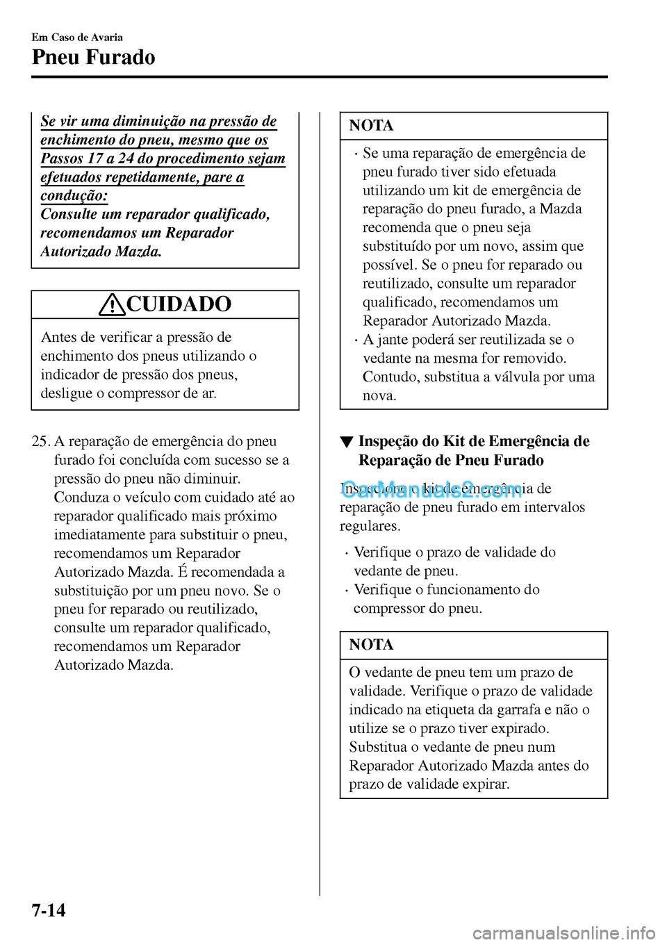 MAZDA MODEL MX-5 RF 2017  Manual do proprietário (in Portuguese) Se vir uma diminuição na pressão de
enchimento do pneu, mesmo que os
Passos 17 a 24 do procedimento sejam
efetuados repetidamente, pare a
condução:
Consulte um reparador qualificado,
recomendamos