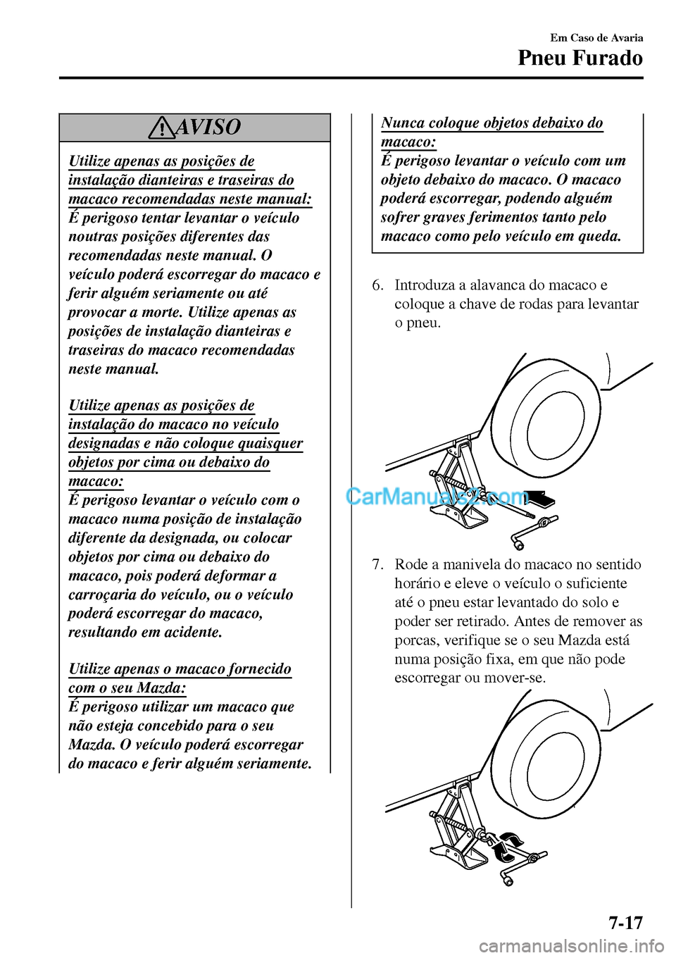 MAZDA MODEL MX-5 RF 2017  Manual do proprietário (in Portuguese) AV I S O
Utilize apenas as posições de
instalação dianteiras e traseiras do
macaco recomendadas neste manual:
É perigoso tentar levantar o veículo
noutras posições diferentes das
recomendadas 