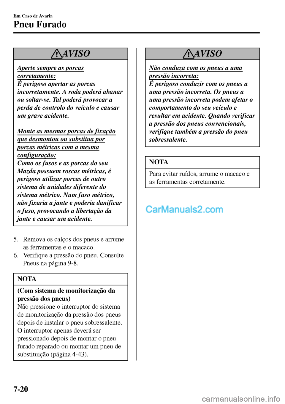 MAZDA MODEL MX-5 RF 2017  Manual do proprietário (in Portuguese) AV I S O
Aperte sempre as porcas
corretamente:
É perigoso apertar as porcas
incorretamente. A roda poderá abanar
ou soltar-se. Tal poderá provocar a
perda de controlo do veículo e causar
um grave 