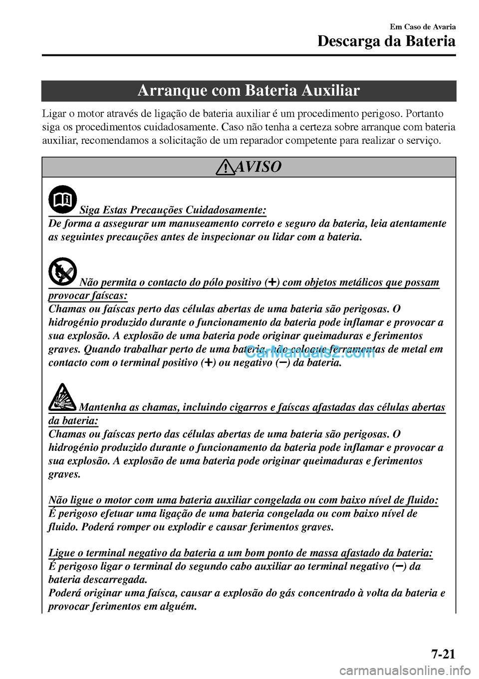 MAZDA MODEL MX-5 RF 2017  Manual do proprietário (in Portuguese) Arranque com Bateria Auxiliar
Ligar o motor através de ligação de bateria auxiliar é um procedimento perigoso. Portanto
siga os procedimentos cuidadosamente. Caso não tenha a certeza sobre arranq