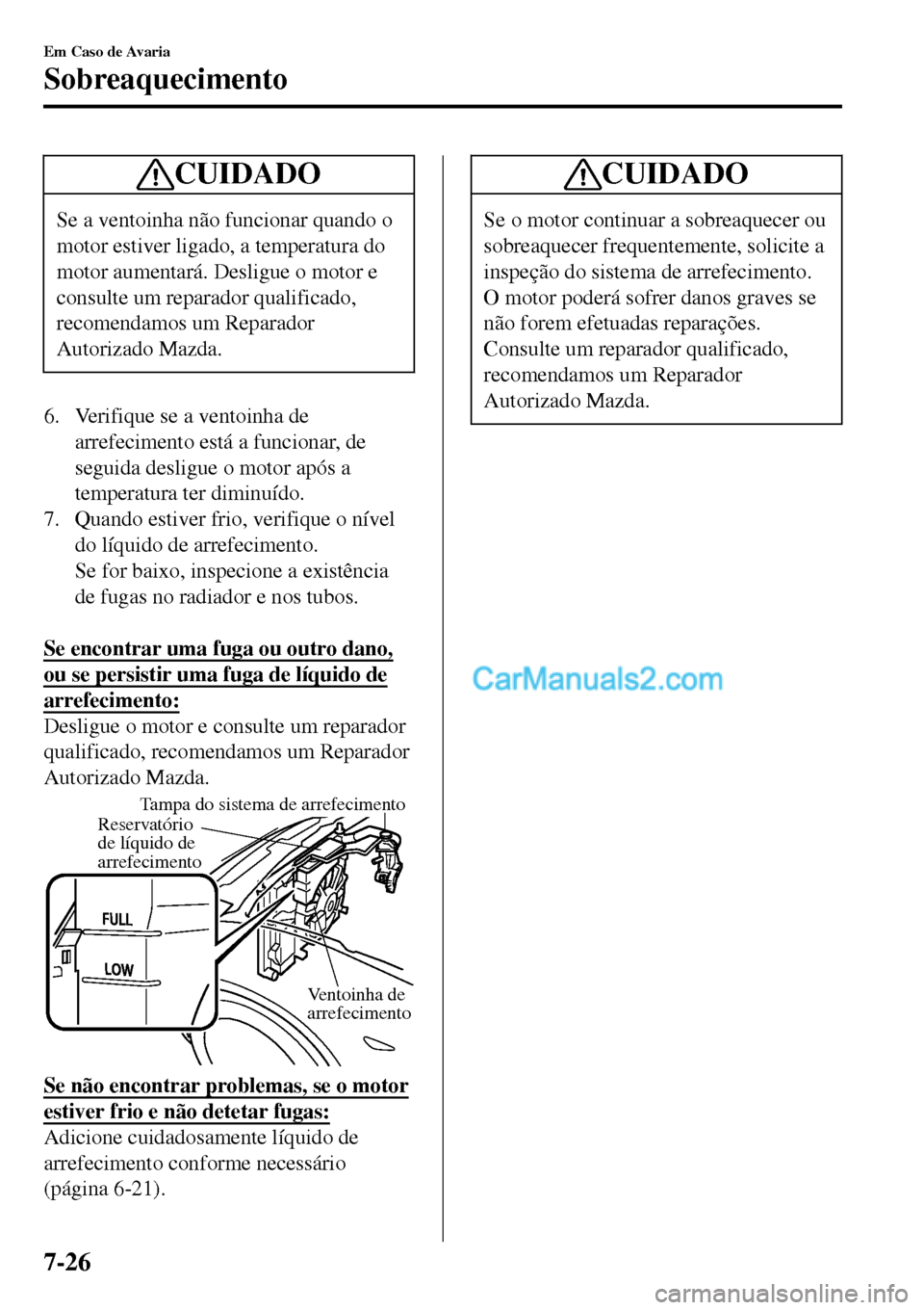 MAZDA MODEL MX-5 RF 2017  Manual do proprietário (in Portuguese) CUIDADO
Se a ventoinha não funcionar quando o
motor estiver ligado, a temperatura do
motor aumentará. Desligue o motor e
consulte um reparador qualificado,
recomendamos um Reparador
Autorizado Mazda