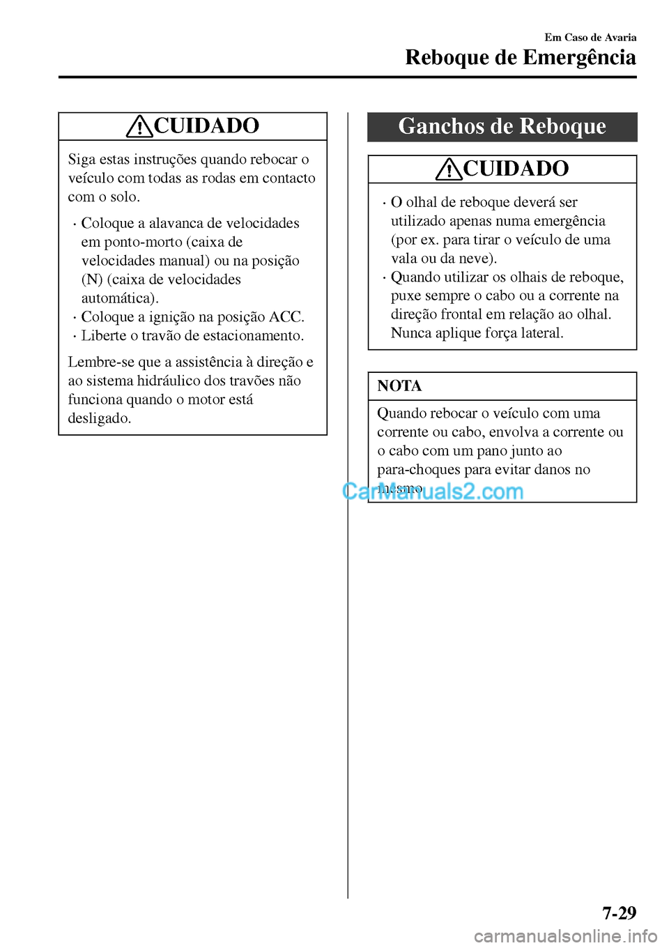 MAZDA MODEL MX-5 RF 2017  Manual do proprietário (in Portuguese) CUIDADO
Siga estas instruções quando rebocar o
veículo com todas as rodas em contacto
com o solo.
•Coloque a alavanca de velocidades
em ponto-morto (caixa de
velocidades manual) ou na posição
(