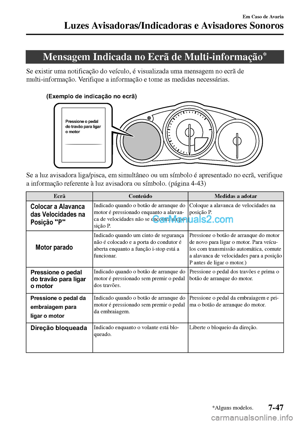 MAZDA MODEL MX-5 RF 2017  Manual do proprietário (in Portuguese) Mensagem Indicada no Ecrã de Multi-informação*
Se existir uma notificação do veículo, é visualizada uma mensagem no ecrã de
multi-informação. Verifique a informação e tome as medidas neces