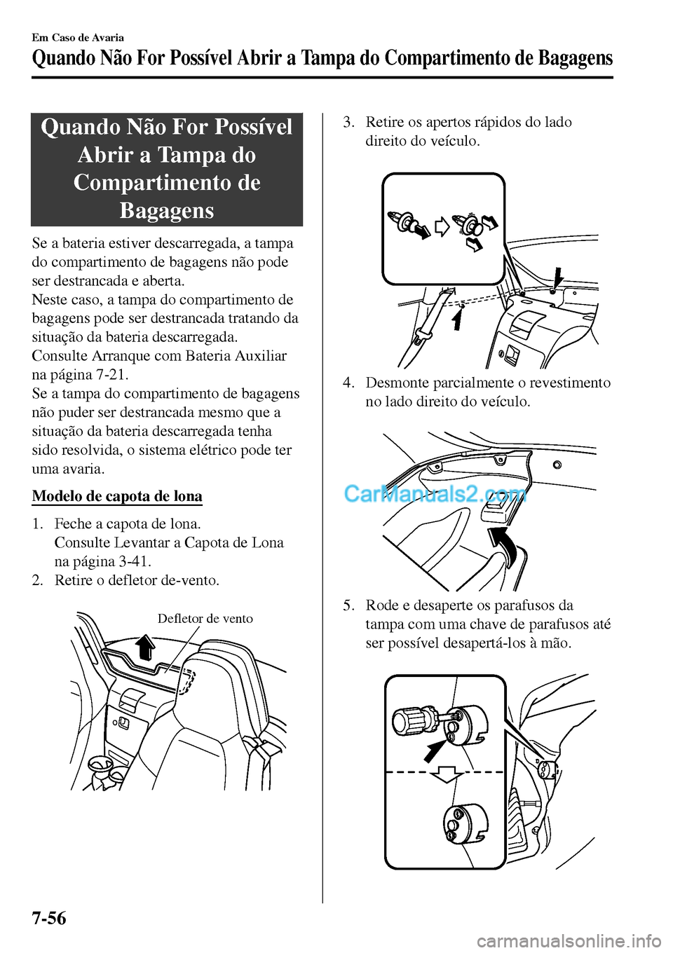 MAZDA MODEL MX-5 RF 2017  Manual do proprietário (in Portuguese) Quando Não For Possível
Abrir a Tampa do
Compartimento de
Bagagens
Se a bateria estiver descarregada, a tampa
do compartimento de bagagens não pode
ser destrancada e aberta.
Neste caso, a tampa do 