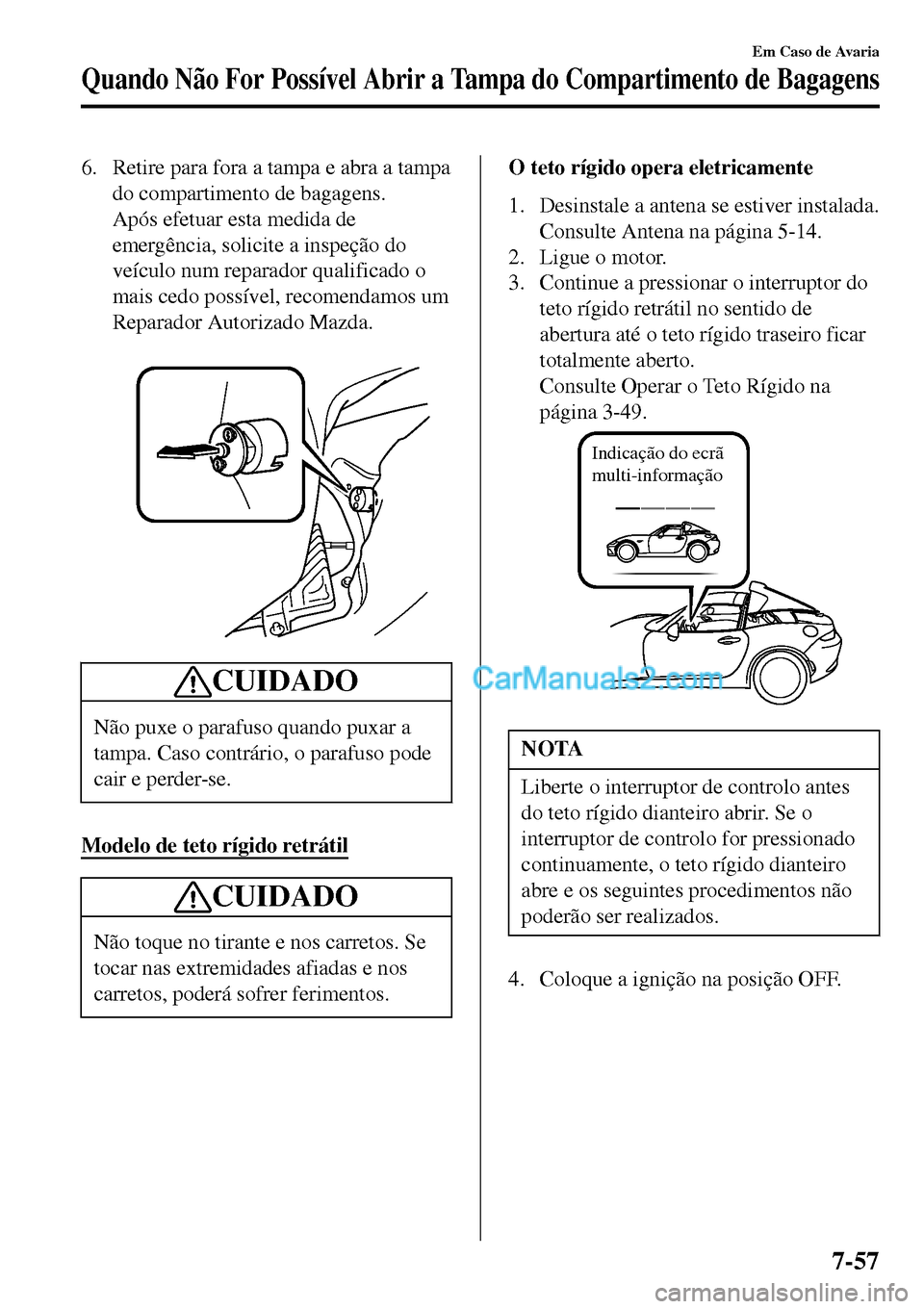 MAZDA MODEL MX-5 RF 2017  Manual do proprietário (in Portuguese) 6. Retire para fora a tampa e abra a tampa
do compartimento de bagagens.
Após efetuar esta medida de
emergência, solicite a inspeção do
veículo num reparador qualificado o
mais cedo possível, re