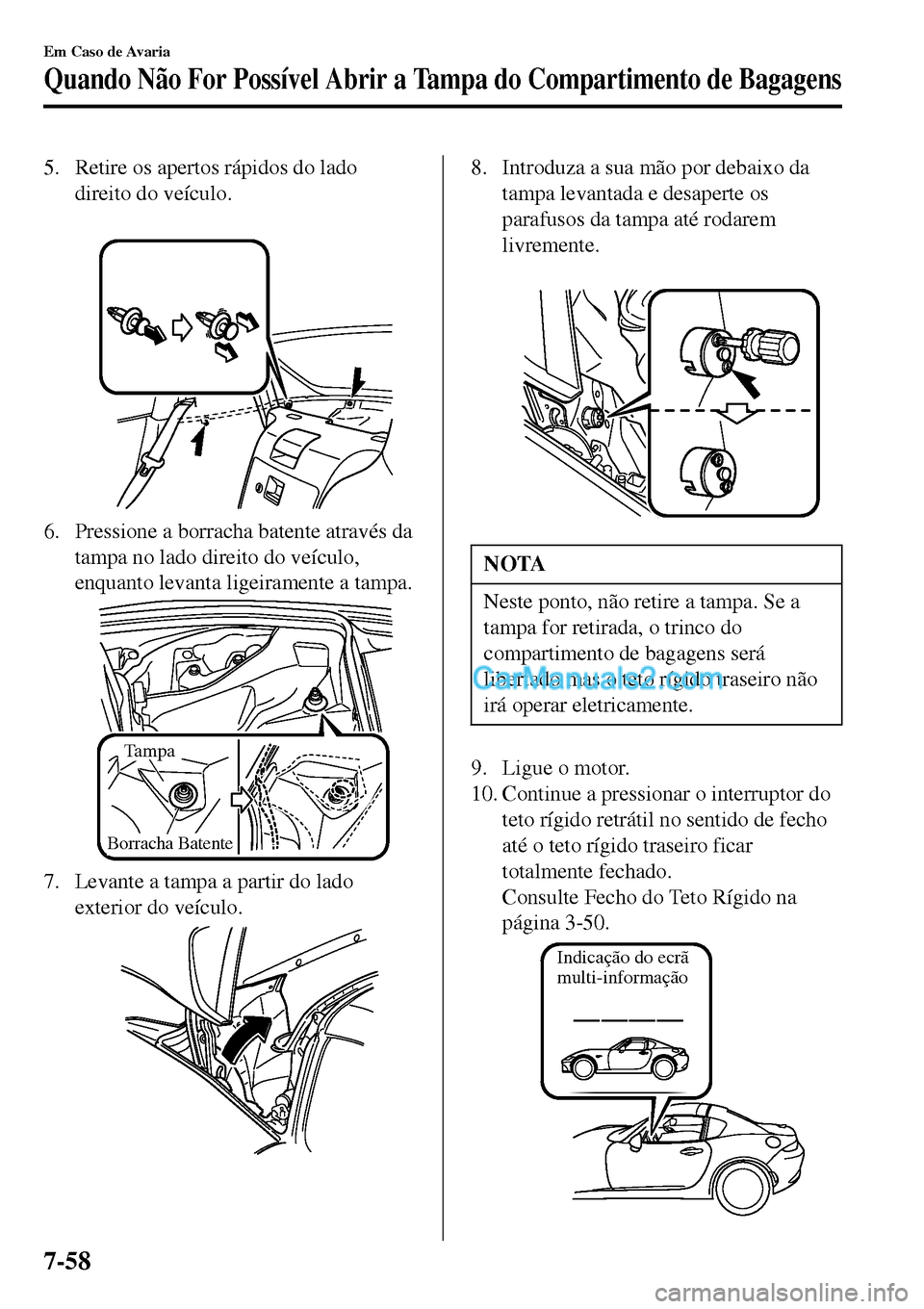 MAZDA MODEL MX-5 RF 2017  Manual do proprietário (in Portuguese) 5. Retire os apertos rápidos do lado
direito do veículo.
 
6. Pressione a borracha batente através da
tampa no lado direito do veículo,
enquanto levanta ligeiramente a tampa.
Tampa
Borracha Batent
