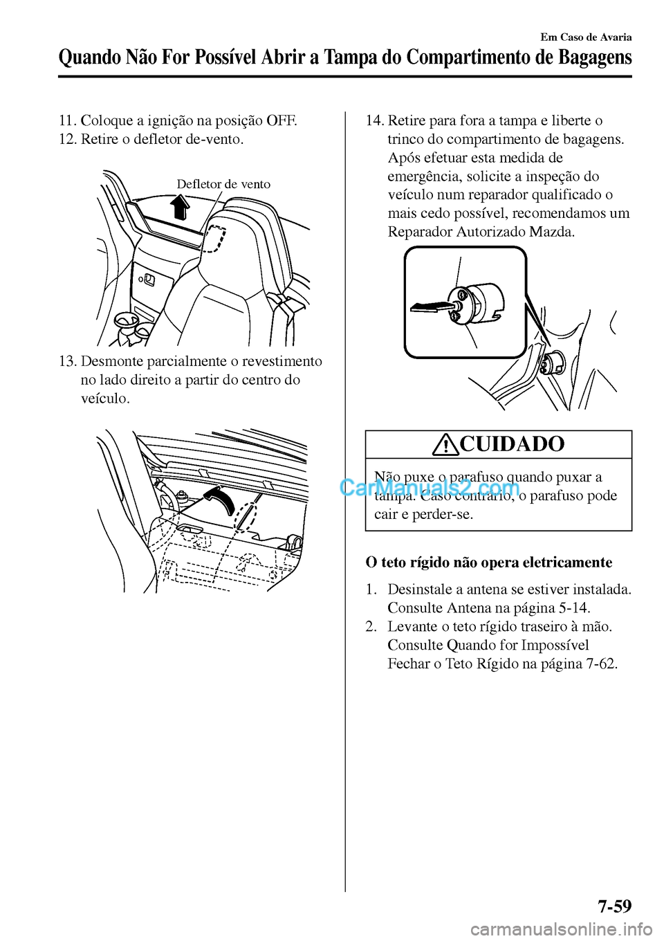 MAZDA MODEL MX-5 RF 2017  Manual do proprietário (in Portuguese) 11. Coloque a ignição na posição OFF.
12. Retire o defletor de-vento.
 
Defletor de vento
13. Desmonte parcialmente o revestimento
no lado direito a partir do centro do
veículo.
 
14. Retire para