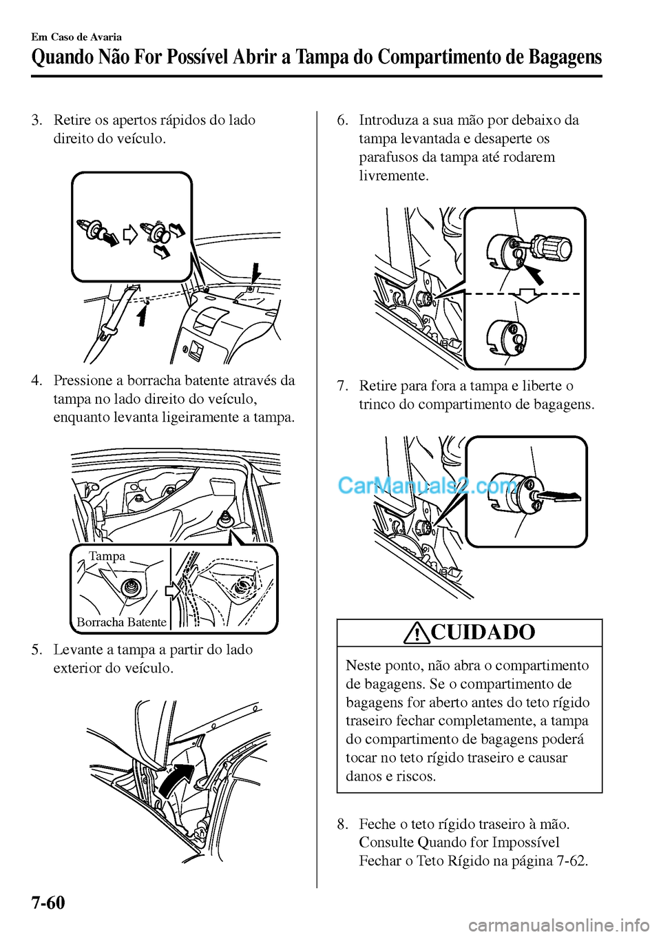 MAZDA MODEL MX-5 RF 2017  Manual do proprietário (in Portuguese) 3. Retire os apertos rápidos do lado
direito do veículo.
 
4. Pressione a borracha batente através da
tampa no lado direito do veículo,
enquanto levanta ligeiramente a tampa.
 
Tampa
Borracha Bate