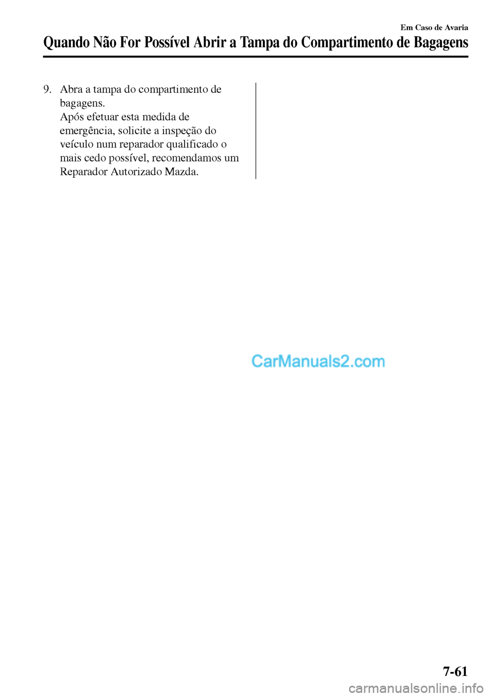 MAZDA MODEL MX-5 RF 2017  Manual do proprietário (in Portuguese) 9. Abra a tampa do compartimento de
bagagens.
Após efetuar esta medida de
emergência, solicite a inspeção do
veículo num reparador qualificado o
mais cedo possível, recomendamos um
Reparador Aut