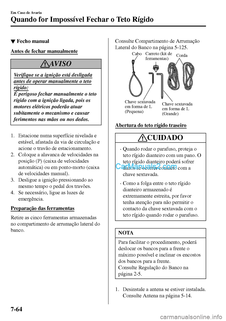 MAZDA MODEL MX-5 RF 2017  Manual do proprietário (in Portuguese) ▼Fecho manual
Antes de fechar manualmente
AV I S O
Verifique se a ignição está desligada
antes de operar manualmente o teto
rígido:
É perigoso fechar manualmente o teto
rígido com a ignição 