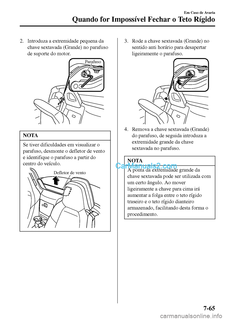 MAZDA MODEL MX-5 RF 2017  Manual do proprietário (in Portuguese) 2. Introduza a extremidade pequena da
chave sextavada (Grande) no parafuso
de suporte do motor.
Parafuso
NOTA
Se tiver dificuldades em visualizar o
parafuso, desmonte o defletor de vento
e identifique