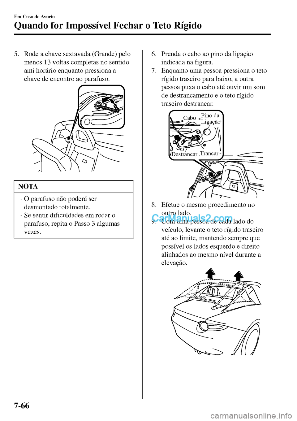 MAZDA MODEL MX-5 RF 2017  Manual do proprietário (in Portuguese) 5. Rode a chave sextavada (Grande) pelo
menos 13 voltas completas no sentido
anti horário enquanto pressiona a
chave de encontro ao parafuso.
NOTA
•O parafuso não poderá ser
desmontado totalmente