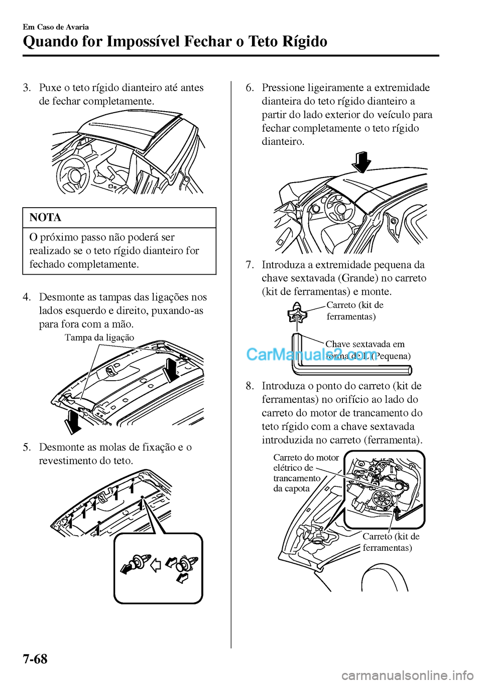 MAZDA MODEL MX-5 RF 2017 Manual do proprietário (in Portuguese) 3. Puxe o teto rígido dianteiro até antes
de fechar completamente.
NOTA
O próximo passo não poderá ser
realizado se o teto rígido dianteiro for
fechado completamente.
4. Desmonte as tampas das l MAZDA MODEL MX-5 RF 2017 Manual do proprietário (in Portuguese) 3. Puxe o teto rígido dianteiro até antes
de fechar completamente.
NOTA
O próximo passo não poderá ser
realizado se o teto rígido dianteiro for
fechado completamente.
4. Desmonte as tampas das l