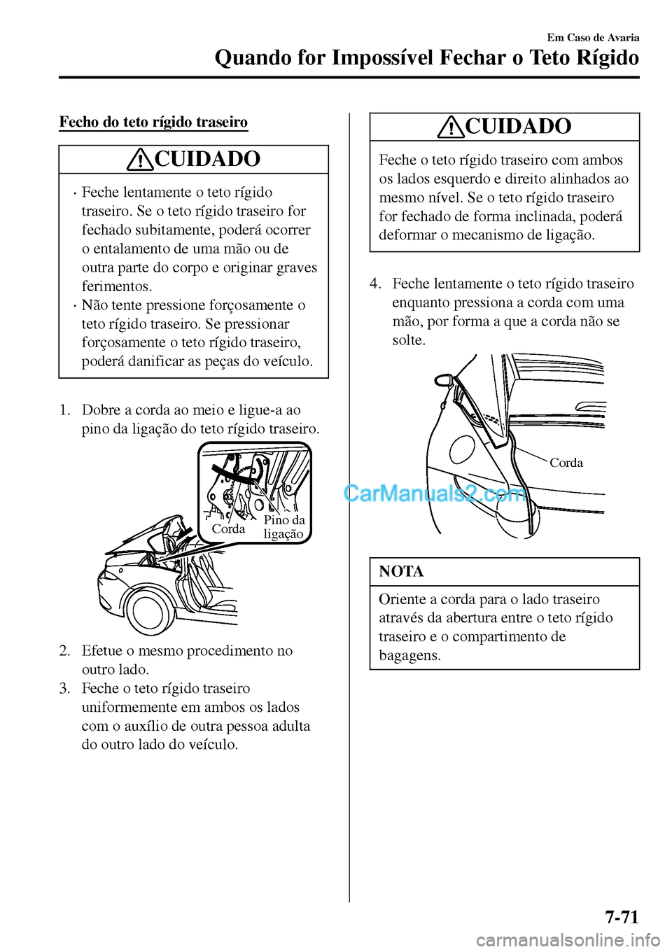 MAZDA MODEL MX-5 RF 2017 Manual do proprietário (in Portuguese) Fecho do teto rígido traseiro
CUIDADO
•Feche lentamente o teto rígido
traseiro. Se o teto rígido traseiro for
fechado subitamente, poderá ocorrer
o entalamento de uma mão ou de
outra parte do c MAZDA MODEL MX-5 RF 2017 Manual do proprietário (in Portuguese) Fecho do teto rígido traseiro
CUIDADO
•Feche lentamente o teto rígido
traseiro. Se o teto rígido traseiro for
fechado subitamente, poderá ocorrer
o entalamento de uma mão ou de
outra parte do c