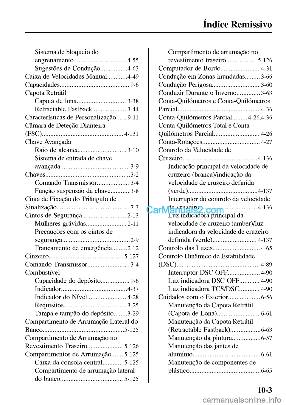 MAZDA MODEL MX-5 RF 2017 Manual do proprietário (in Portuguese) Índice Remissivo
Sistema de bloqueio do
engrenamento...............................
4-55
Sugestões de Condução................4-63
Caixa de Velocidades Manual............4-49
Capacidades.......... MAZDA MODEL MX-5 RF 2017 Manual do proprietário (in Portuguese) Índice Remissivo
Sistema de bloqueio do
engrenamento...............................
4-55
Sugestões de Condução................4-63
Caixa de Velocidades Manual............4-49
Capacidades..........