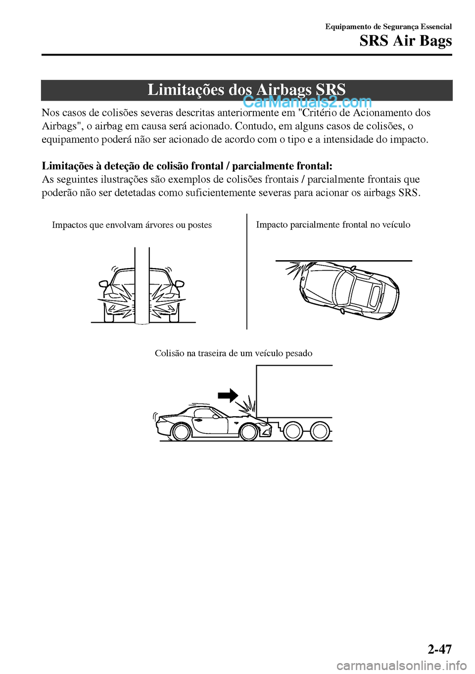 MAZDA MODEL MX-5 RF 2017  Manual do proprietário (in Portuguese) Limitações dos Airbags SRS
Nos casos de colisões severas descritas anteriormente em "Critério de Acionamento dos
Airbags", o airbag em causa será acionado. Contudo, em alguns casos de colisões, 
