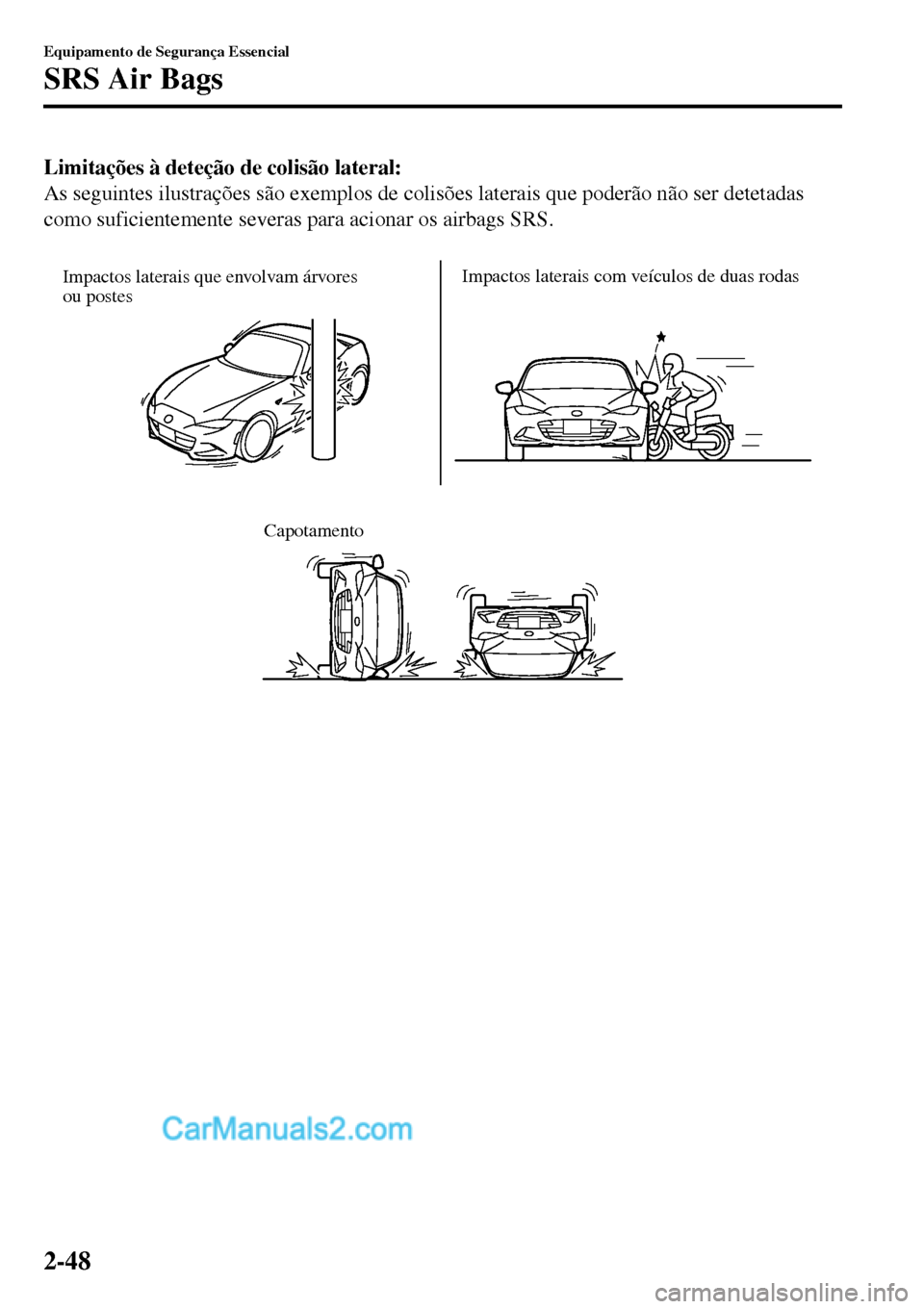 MAZDA MODEL MX-5 RF 2017  Manual do proprietário (in Portuguese) Limitações à deteção de colisão lateral:
As seguintes ilustrações são exemplos de colisões laterais que poderão não ser detetadas
como suficientemente severas para acionar os airbags SRS.
