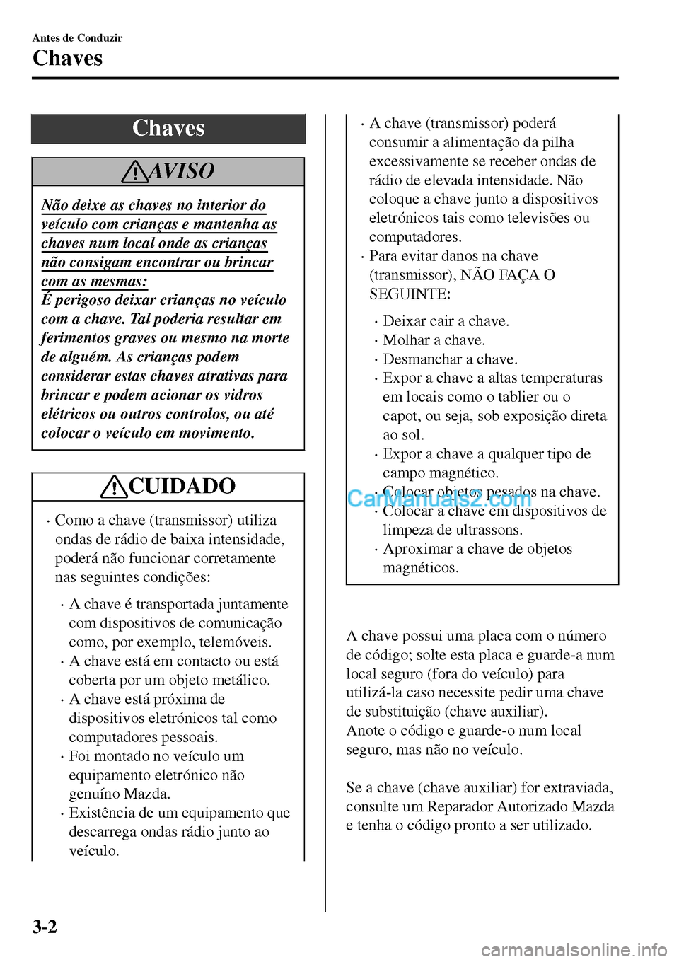 MAZDA MODEL MX-5 RF 2017 Manual do proprietário (in Portuguese) Chaves
AV I S O
Não deixe as chaves no interior do
veículo com crianças e mantenha as
chaves num local onde as crianças
não consigam encontrar ou brincar
com as mesmas:
É perigoso deixar crianç MAZDA MODEL MX-5 RF 2017 Manual do proprietário (in Portuguese) Chaves
AV I S O
Não deixe as chaves no interior do
veículo com crianças e mantenha as
chaves num local onde as crianças
não consigam encontrar ou brincar
com as mesmas:
É perigoso deixar crianç