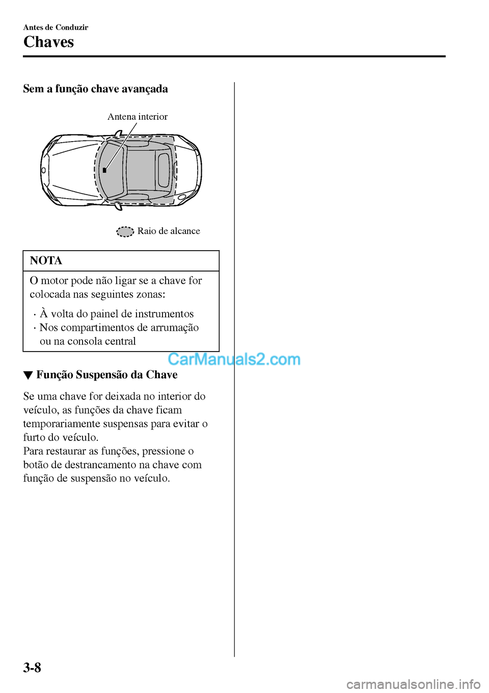MAZDA MODEL MX-5 RF 2017  Manual do proprietário (in Portuguese) Sem a função chave avançada
 
Raio de alcance Antena interior
NOTA
O motor pode não ligar se a chave for
colocada nas seguintes zonas:
•À volta do painel de instrumentos
•Nos compartimentos d
