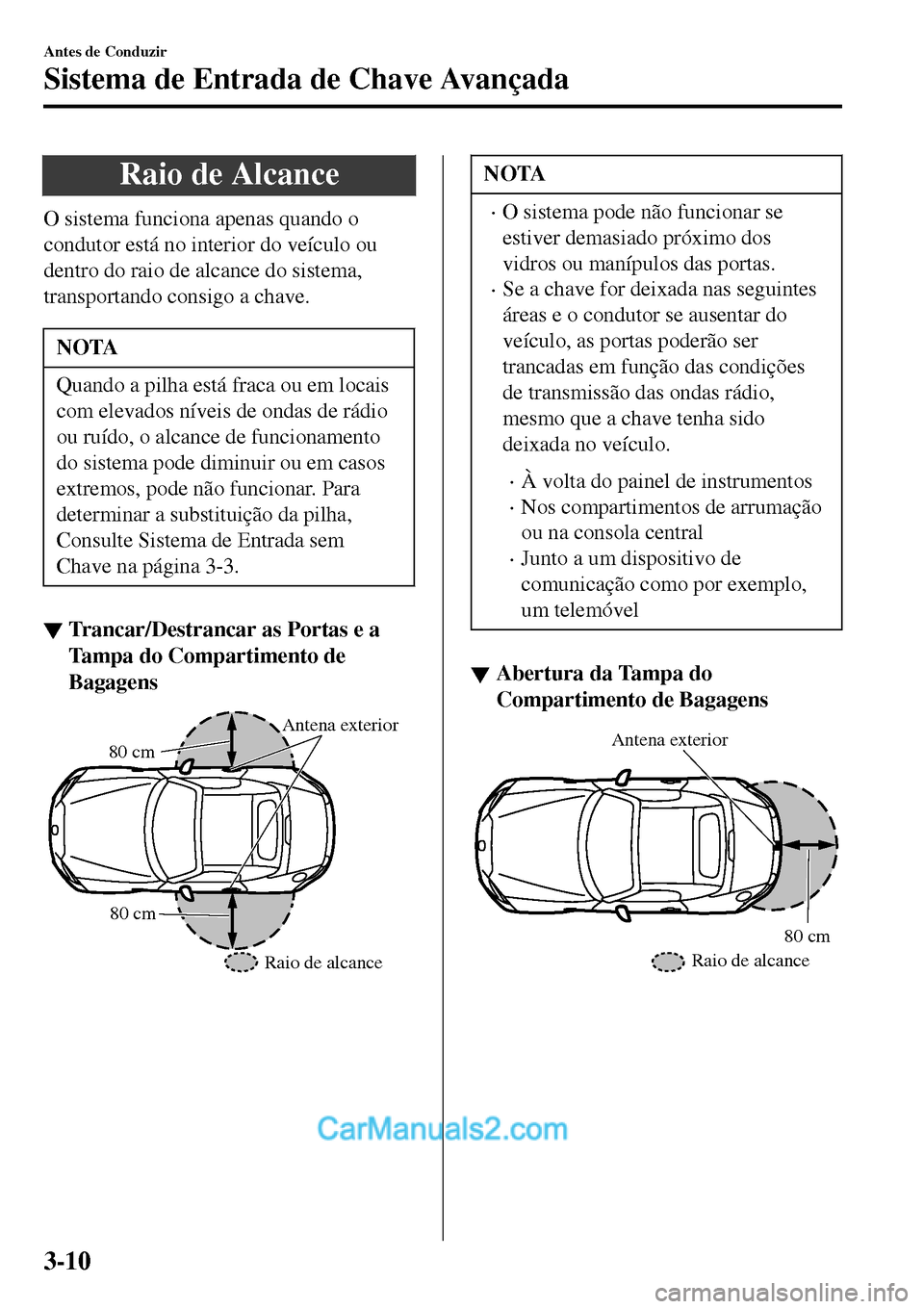 MAZDA MODEL MX-5 RF 2017 Manual do proprietário (in Portuguese) Raio de Alcance
O sistema funciona apenas quando o
condutor está no interior do veículo ou
dentro do raio de alcance do sistema,
transportando consigo a chave.
NOTA
Quando a pilha está fraca ou em MAZDA MODEL MX-5 RF 2017 Manual do proprietário (in Portuguese) Raio de Alcance
O sistema funciona apenas quando o
condutor está no interior do veículo ou
dentro do raio de alcance do sistema,
transportando consigo a chave.
NOTA
Quando a pilha está fraca ou em