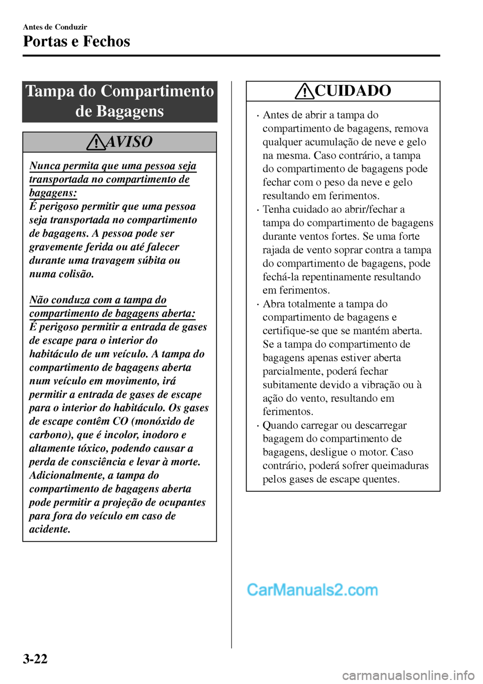 MAZDA MODEL MX-5 RF 2017 Manual do proprietário (in Portuguese) Tampa do Compartimento
de Bagagens
AV I S O
Nunca permita que uma pessoa seja
transportada no compartimento de
bagagens:
É perigoso permitir que uma pessoa
seja transportada no compartimento
de bagag MAZDA MODEL MX-5 RF 2017 Manual do proprietário (in Portuguese) Tampa do Compartimento
de Bagagens
AV I S O
Nunca permita que uma pessoa seja
transportada no compartimento de
bagagens:
É perigoso permitir que uma pessoa
seja transportada no compartimento
de bagag