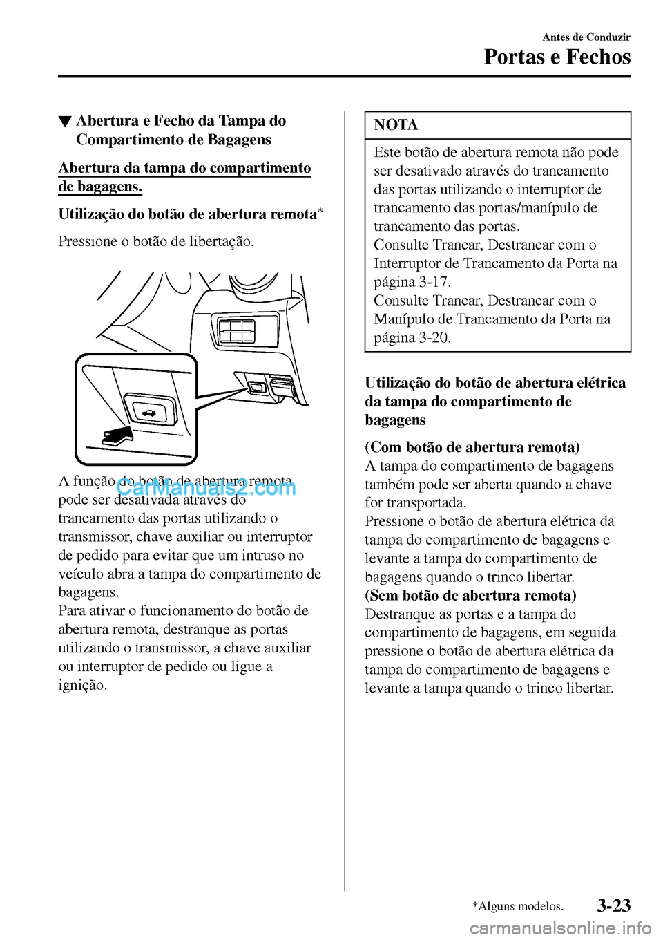MAZDA MODEL MX-5 RF 2017  Manual do proprietário (in Portuguese) ▼Abertura e Fecho da Tampa do
Compartimento de Bagagens
Abertura da tampa do compartimento
de bagagens.
Utilização do botão de abertura remota*
Pressione o botão de libertação.
 
A função do