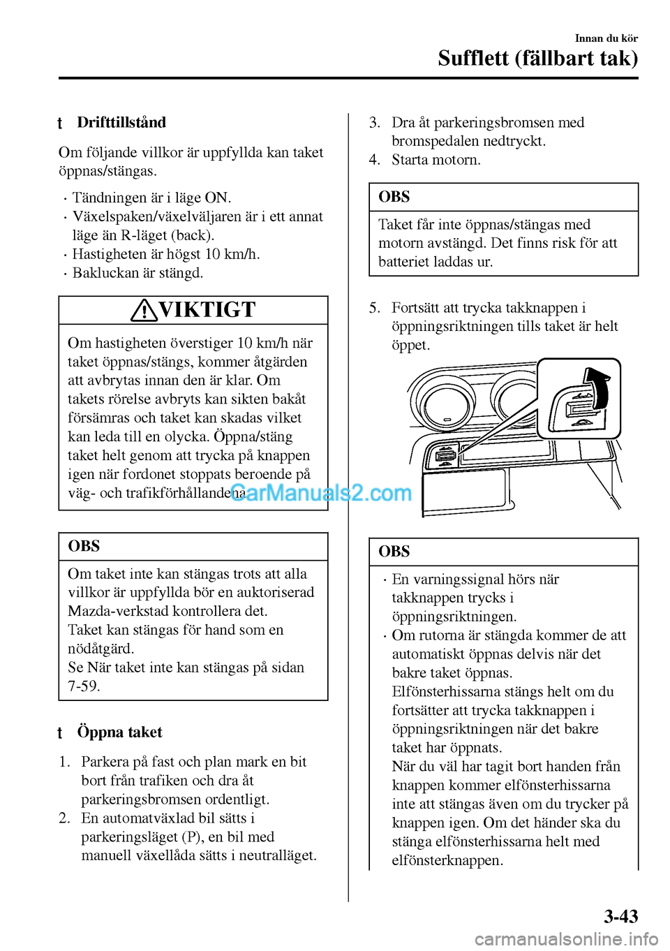 MAZDA MODEL MX-5 RF 2017  Ägarmanual (in Swedish) tDrifttillstånd
Om följande villkor är uppfyllda kan taket
öppnas/stängas.
•Tändningen är i läge ON.
•Växelspaken/växelväljaren är i ett annat
läge än R-läget (back).
•Hastigheten