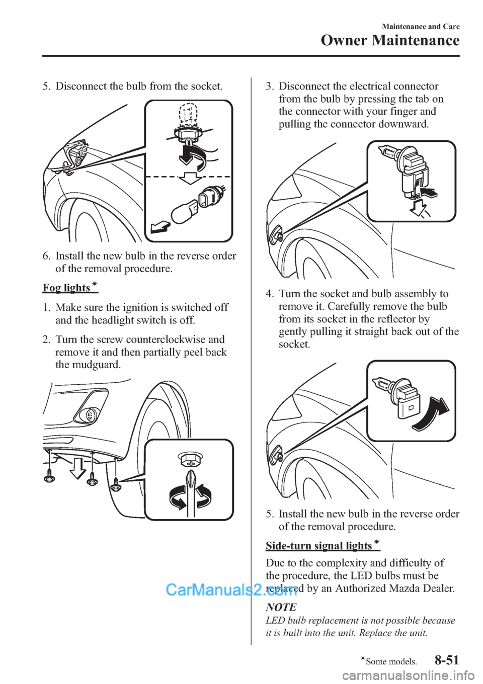 MAZDA MODEL MAZDASPEED 3 2013  Owners Manual (in English) 5. Disconnect the bulb from the socket.
6. Install the new bulb in the reverse order
of the removal procedure.
Fog lightsí
1. Make sure the ignition is switched off
and the headlight switch is off.
2