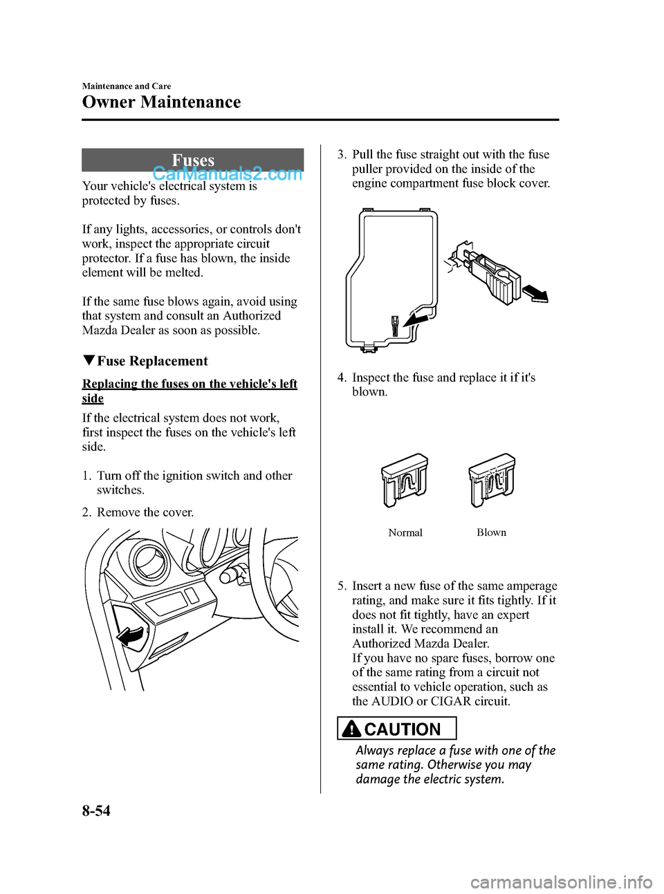 MAZDA MODEL MAZDASPEED 3 2011 Owners Manual (in English) Black plate (426,1)
Fuses
Your vehicles electrical system is
protected by fuses.
If any lights, accessories, or controls dont
work, inspect the appropriate circuit
protector. If a fuse has blown, th MAZDA MODEL MAZDASPEED 3 2011 Owners Manual (in English) Black plate (426,1)
Fuses
Your vehicles electrical system is
protected by fuses.
If any lights, accessories, or controls dont
work, inspect the appropriate circuit
protector. If a fuse has blown, th