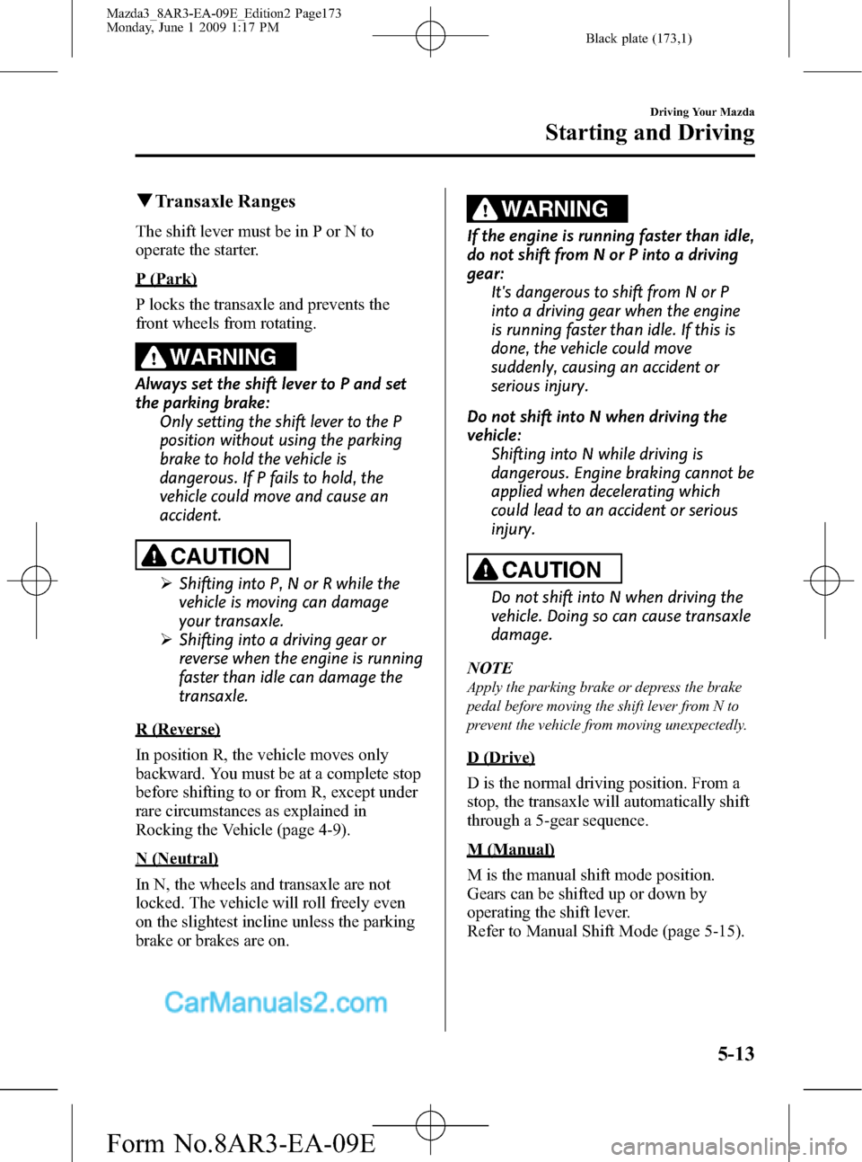 MAZDA MODEL MAZDASPEED 3 2010  Owners Manual (in English) Black plate (173,1)
qTransaxle Ranges
The shift lever must be in P or N to
operate the starter.
P (Park)
P locks the transaxle and prevents the
front wheels from rotating.
WARNING
Always set the shift