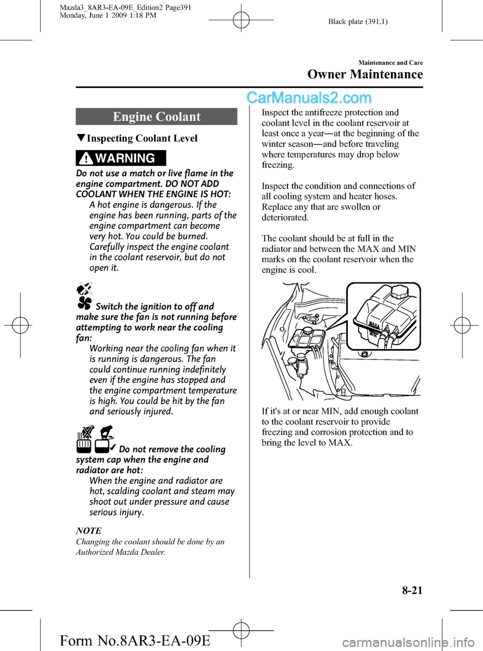 MAZDA MODEL MAZDASPEED 3 2010 Owners Manual (in English) Black plate (391,1)
Engine Coolant
qInspecting Coolant Level
WARNING
Do not use a match or live flame in the
engine compartment. DO NOT ADD
COOLANT WHEN THE ENGINE IS HOT:
A hot engine is dangerous. I MAZDA MODEL MAZDASPEED 3 2010 Owners Manual (in English) Black plate (391,1)
Engine Coolant
qInspecting Coolant Level
WARNING
Do not use a match or live flame in the
engine compartment. DO NOT ADD
COOLANT WHEN THE ENGINE IS HOT:
A hot engine is dangerous. I