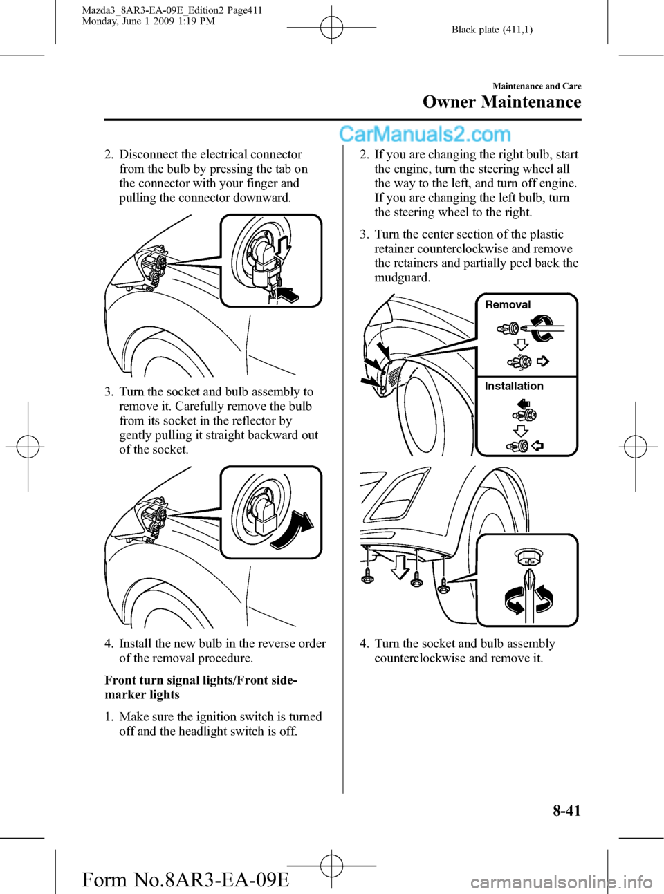 MAZDA MODEL MAZDASPEED 3 2010 Owners Manual (in English) Black plate (411,1)
2. Disconnect the electrical connector
from the bulb by pressing the tab on
the connector with your finger and
pulling the connector downward.
3. Turn the socket and bulb assembly MAZDA MODEL MAZDASPEED 3 2010 Owners Manual (in English) Black plate (411,1)
2. Disconnect the electrical connector
from the bulb by pressing the tab on
the connector with your finger and
pulling the connector downward.
3. Turn the socket and bulb assembly