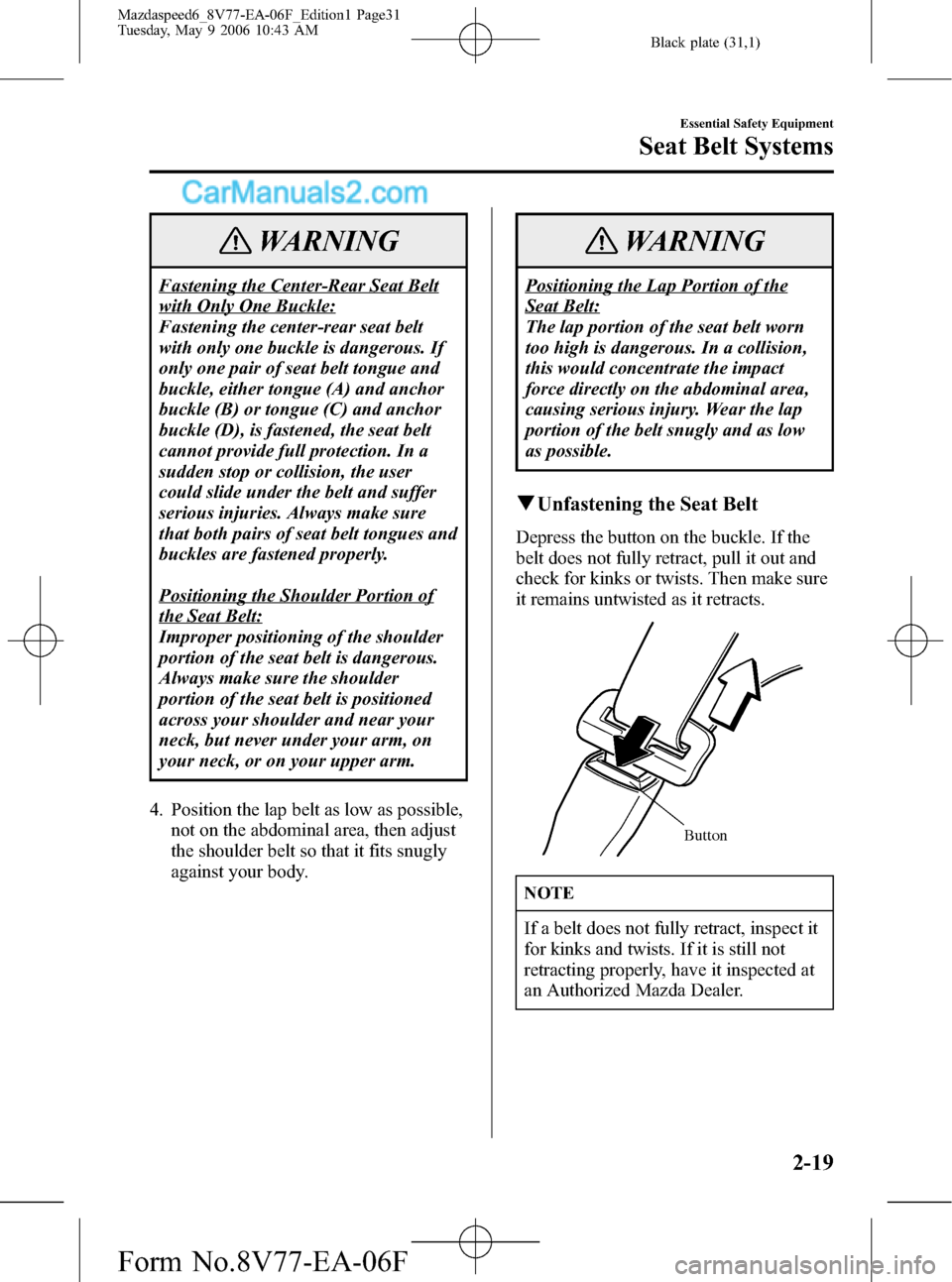 MAZDA MODEL MAZDASPEED 6 2007  Owners Manual (in English) Black plate (31,1)
WARNING
Fastening the Center-Rear Seat Belt
with Only One Buckle:
Fastening the center-rear seat belt
with only one buckle is dangerous. If
only one pair of seat belt tongue and
buc