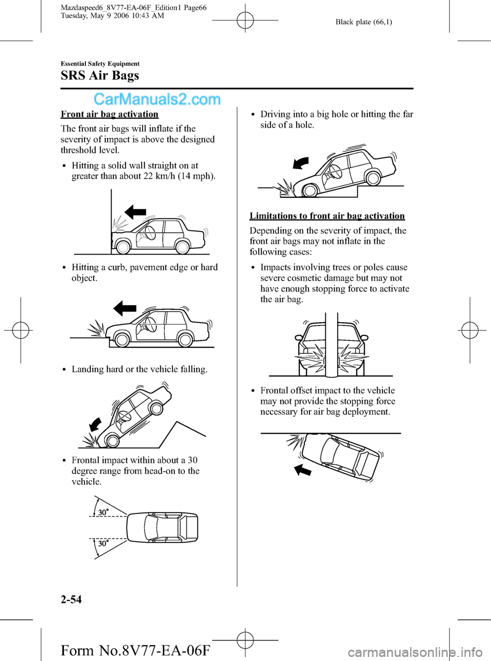 MAZDA MODEL MAZDASPEED 6 2007  Owners Manual (in English) Black plate (66,1)
Front air bag activation
The front air bags will inflate if the
severity of impact is above the designed
threshold level.
lHitting a solid wall straight on at
greater than about 22 