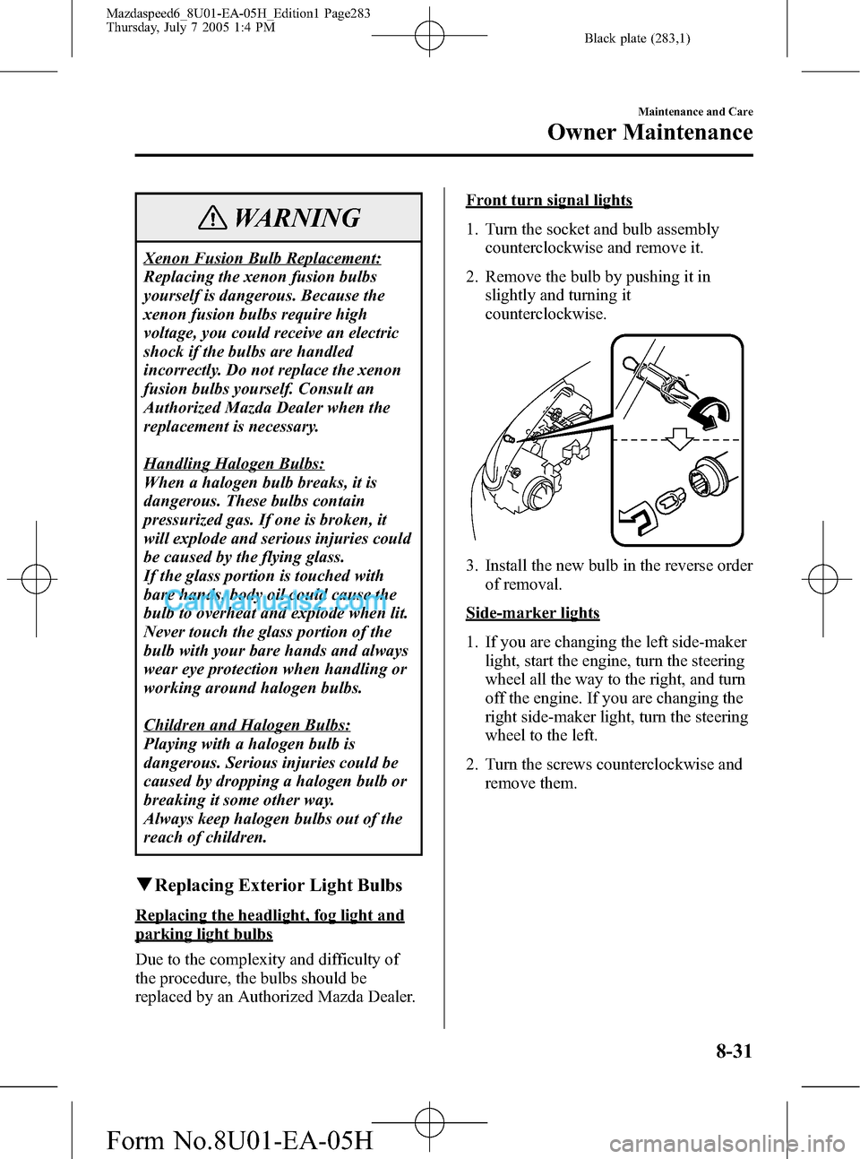 MAZDA MODEL MAZDASPEED 6 2006  Owners Manual (in English) Black plate (283,1)
WARNING
Xenon Fusion Bulb Replacement:
Replacing the xenon fusion bulbs
yourself is dangerous. Because the
xenon fusion bulbs require high
voltage, you could receive an electric
sh