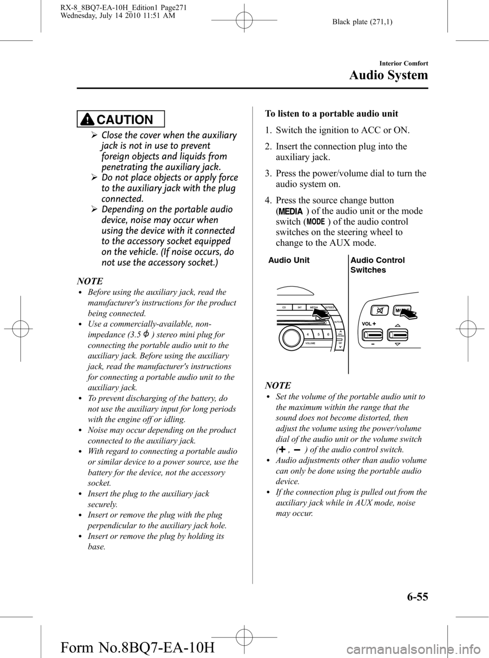 MAZDA MODEL RX 8 2011 Owners Manual (in English) Black plate (271,1)
CAUTION
ØClose the cover when the auxiliary
jack is not in use to prevent
foreign objects and liquids from
penetrating the auxiliary jack.
ØDo not place objects or apply force
to MAZDA MODEL RX 8 2011 Owners Manual (in English) Black plate (271,1)
CAUTION
ØClose the cover when the auxiliary
jack is not in use to prevent
foreign objects and liquids from
penetrating the auxiliary jack.
ØDo not place objects or apply force
to