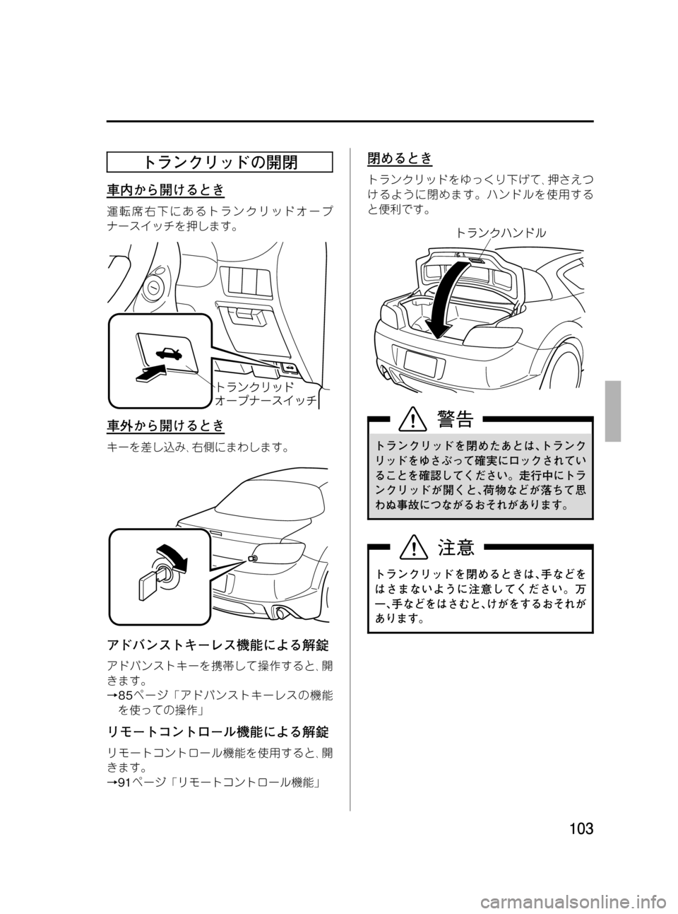 MAZDA MODEL RX 8 2008  取扱説明書 (in Japanese) Black plate (103,1)
トランクリッドの開閉
車内から開けるとき
運転席右下にあるトランクリッドオープ
ナースイッチを押します。
車外から開けるとき
