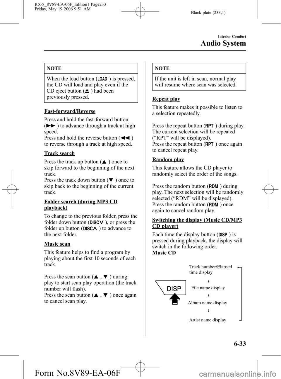 MAZDA MODEL RX 8 2007 Owners Manual (in English) Black plate (233,1)
NOTE
When the load button () is pressed,
the CD will load and play even if the
CD eject button (
) had been
previously pressed.
Fast-forward/Reverse
Press and hold the fast-forward MAZDA MODEL RX 8 2007 Owners Manual (in English) Black plate (233,1)
NOTE
When the load button () is pressed,
the CD will load and play even if the
CD eject button (
) had been
previously pressed.
Fast-forward/Reverse
Press and hold the fast-forward