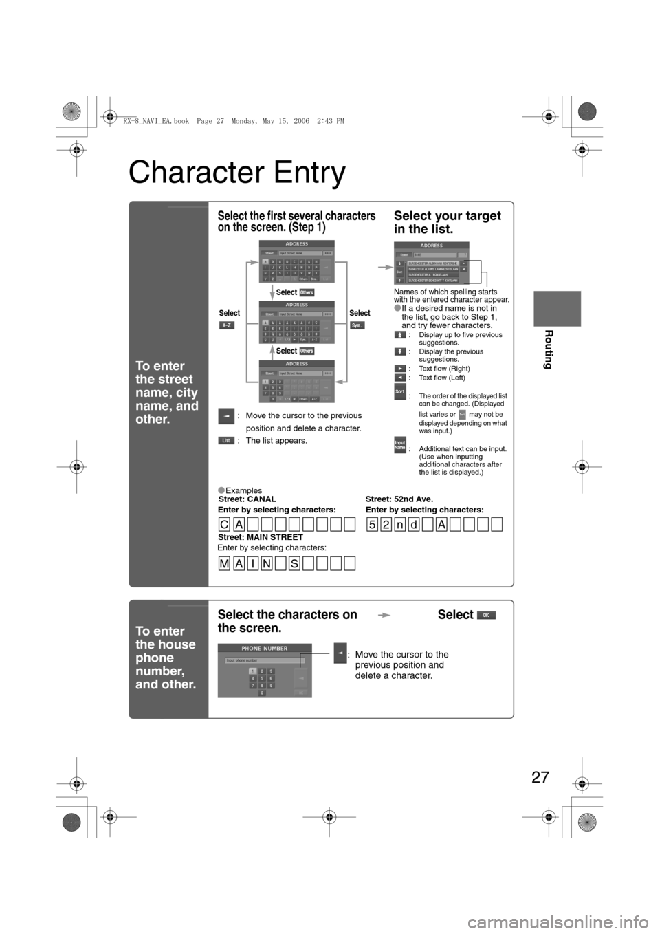 MAZDA MODEL RX 8 2007 Owners Manual (in English) 27
Before
UseGetting
started
Routing
Character Entry
To enter
the street
name, city
name, and
other.
To enter
the house
phone
number,
and other.
Select the first several characters
on the scr MAZDA MODEL RX 8 2007 Owners Manual (in English) 27
Before
UseGetting
started
Routing
Character Entry
To enter
the street
name, city
name, and
other.
To enter
the house
phone
number,
and other.
Select the first several characters
on the scr